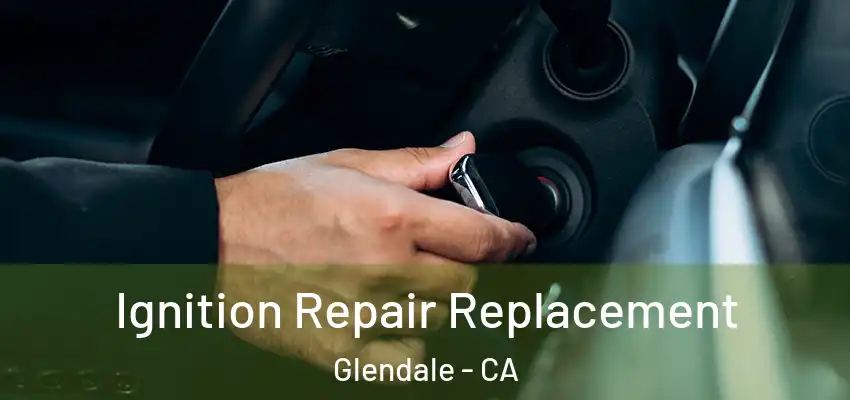  Ignition Repair Replacement Glendale - CA