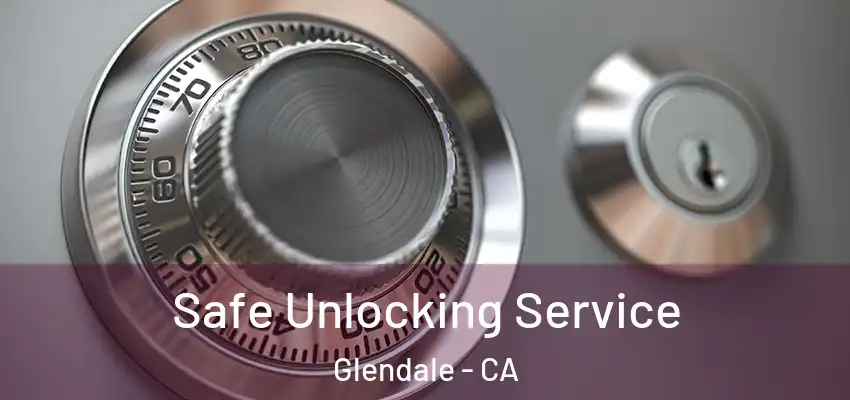  Safe Unlocking Service Glendale - CA